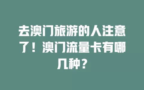 去澳门旅游的人注意了！澳门流量卡有哪几种？