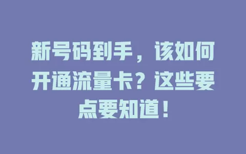新号码到手，该如何开通流量卡？这些要点要知道！