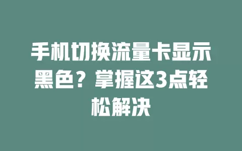 手机切换流量卡显示黑色？掌握这3点轻松解决