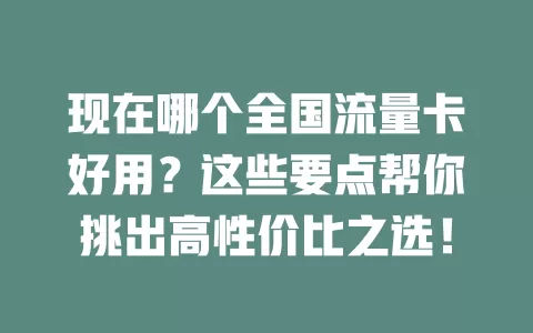 现在哪个全国流量卡好用？这些要点帮你挑出高性价比之选！
