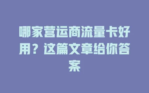哪家营运商流量卡好用？这篇文章给你答案