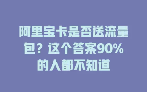阿里宝卡是否送流量包？这个答案90%的人都不知道