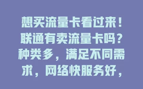 想买流量卡看过来！联通有卖流量卡吗？种类多，满足不同需求，网络快服务好，值得考虑！