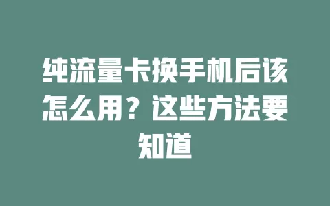 纯流量卡换手机后该怎么用？这些方法要知道