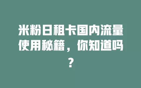 米粉日租卡国内流量使用秘籍，你知道吗？
