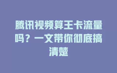 腾讯视频算王卡流量吗？一文带你彻底搞清楚