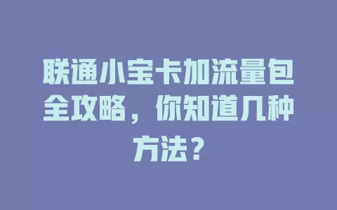 联通小宝卡加流量包全攻略，你知道几种方法？
