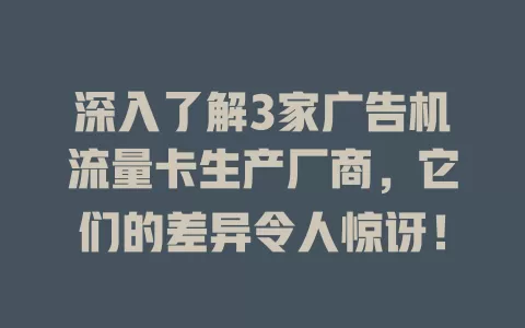 深入了解3家广告机流量卡生产厂商，它们的差异令人惊讶！