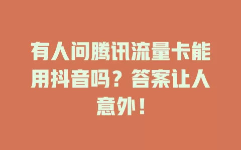 有人问腾讯流量卡能用抖音吗？答案让人意外！