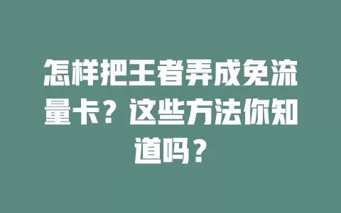 怎样把王者弄成免流量卡？这些方法你知道吗？