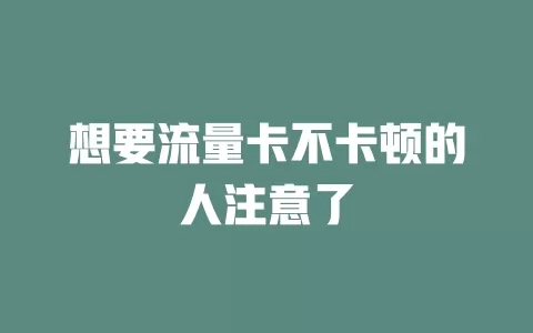 想要流量卡不卡顿的人注意了