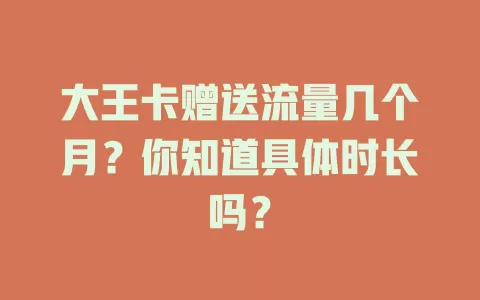 大王卡赠送流量几个月？你知道具体时长吗？