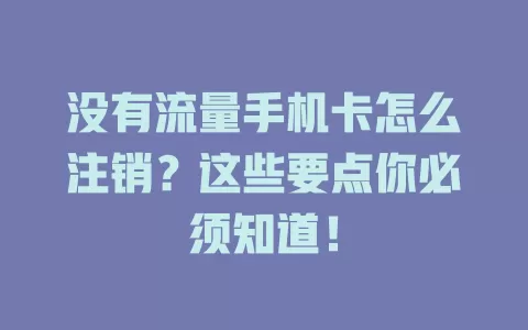 没有流量手机卡怎么注销？这些要点你必须知道！