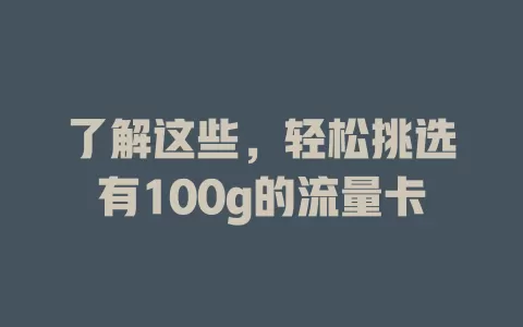 了解这些，轻松挑选有100g的流量卡