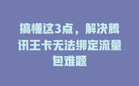 搞懂这3点，解决腾讯王卡无法绑定流量包难题