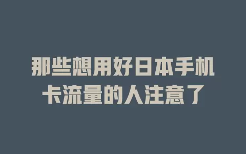 那些想用好日本手机卡流量的人注意了