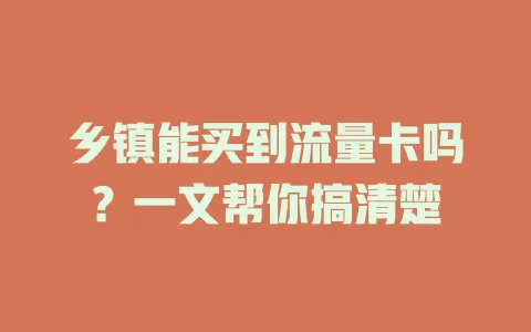 乡镇能买到流量卡吗？一文帮你搞清楚
