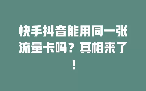快手抖音能用同一张流量卡吗？真相来了！