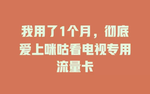我用了1个月，彻底爱上咪咕看电视专用流量卡
