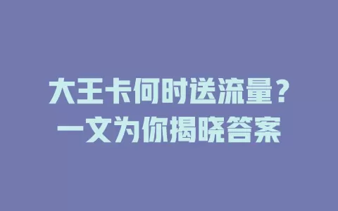 大王卡何时送流量？一文为你揭晓答案