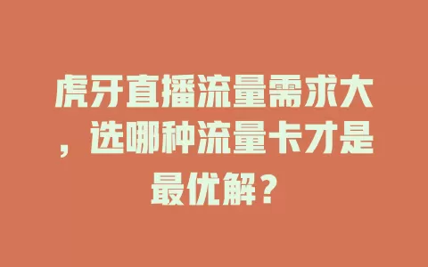 虎牙直播流量需求大，选哪种流量卡才是最优解？