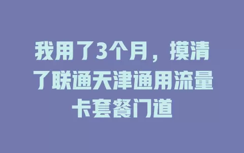 我用了3个月，摸清了联通天津通用流量卡套餐门道