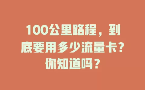 100公里路程，到底要用多少流量卡？你知道吗？