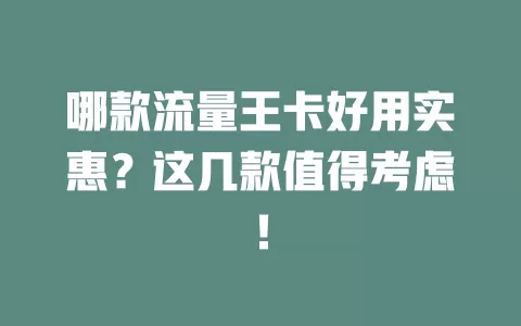 哪款流量王卡好用实惠？这几款值得考虑！