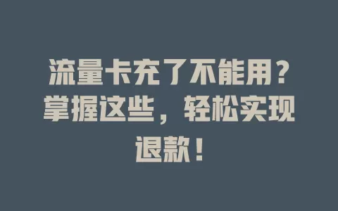 流量卡充了不能用？掌握这些，轻松实现退款！