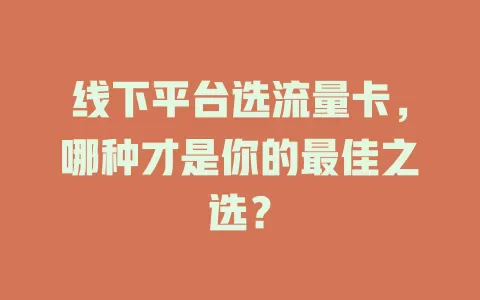 线下平台选流量卡，哪种才是你的最佳之选？
