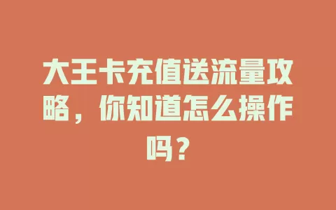 大王卡充值送流量攻略，你知道怎么操作吗？