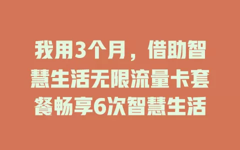 我用3个月，借助智慧生活无限流量卡套餐畅享6次智慧生活