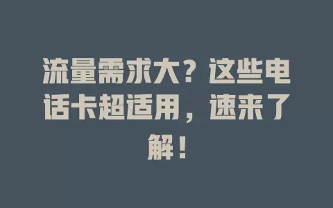 流量需求大？这些电话卡超适用，速来了解！