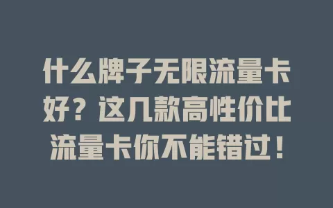 什么牌子无限流量卡好？这几款高性价比流量卡你不能错过！