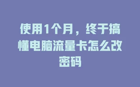 使用1个月，终于搞懂电脑流量卡怎么改密码