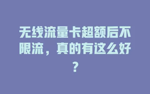 无线流量卡超额后不限流，真的有这么好？