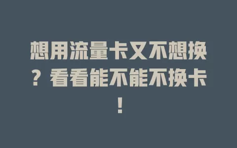 想用流量卡又不想换？看看能不能不换卡！