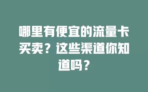 哪里有便宜的流量卡买卖？这些渠道你知道吗？