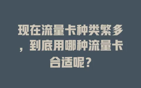 现在流量卡种类繁多，到底用哪种流量卡合适呢？
