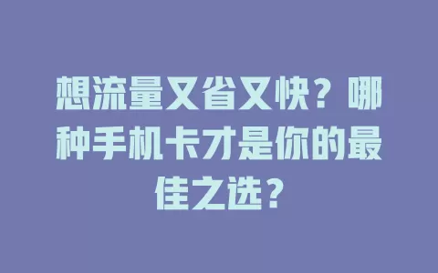 想流量又省又快？哪种手机卡才是你的最佳之选？