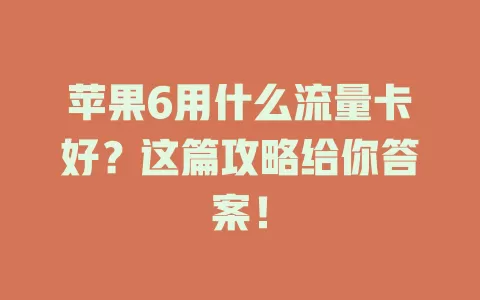 苹果6用什么流量卡好？这篇攻略给你答案！