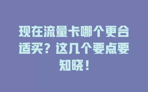 现在流量卡哪个更合适买？这几个要点要知晓！