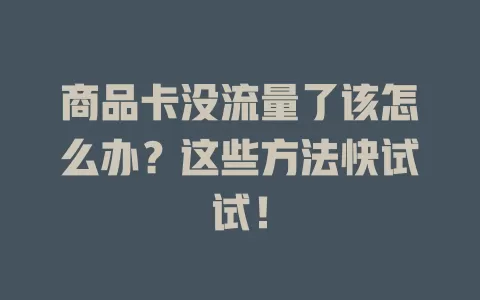 商品卡没流量了该怎么办？这些方法快试试！