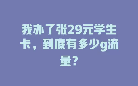我办了张29元学生卡，到底有多少g流量？