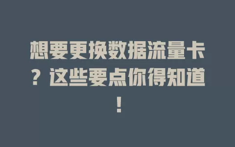想要更换数据流量卡？这些要点你得知道！