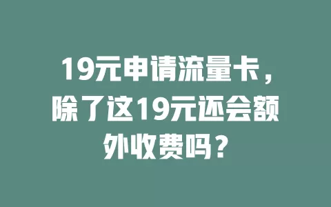 19元申请流量卡，除了这19元还会额外收费吗？