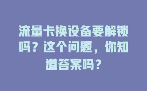 流量卡换设备要解锁吗？这个问题，你知道答案吗？