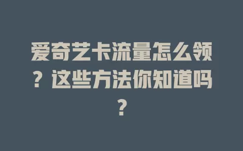 爱奇艺卡流量怎么领？这些方法你知道吗？