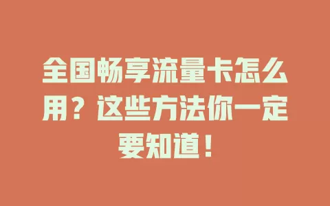 全国畅享流量卡怎么用？这些方法你一定要知道！