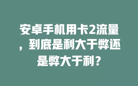安卓手机用卡2流量，到底是利大于弊还是弊大于利？